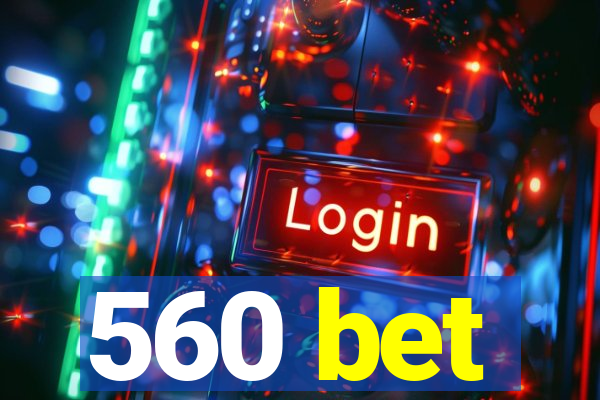 560 bet